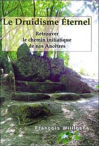 Le Druidisme éternel : Retrouver le chemin initiatique de nos Ancêtres, François Willigens